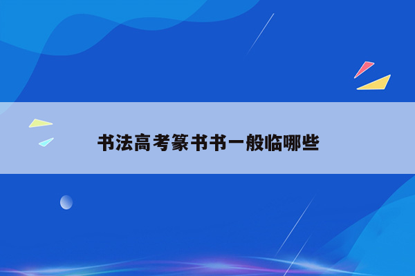 书法高考篆书书一般临哪些