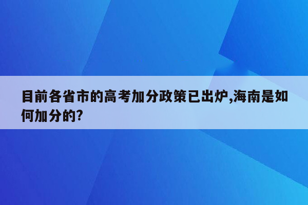 目前各省市的高考加分政策已出炉,海南是如何加分的?
