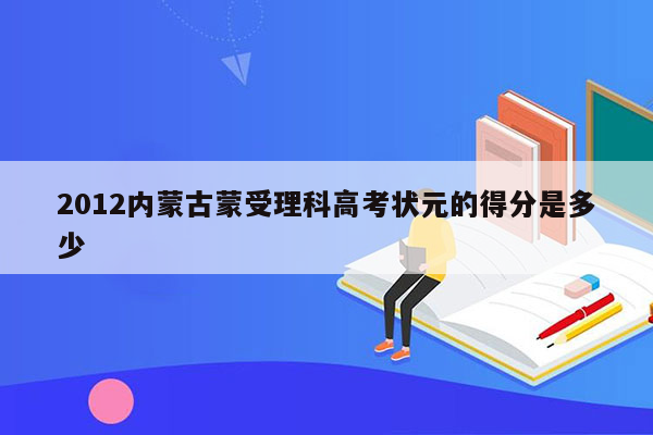 2012内蒙古蒙受理科高考状元的得分是多少