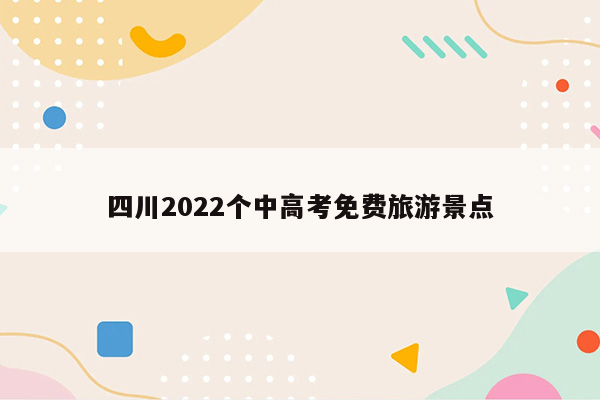 四川2022个中高考免费旅游景点