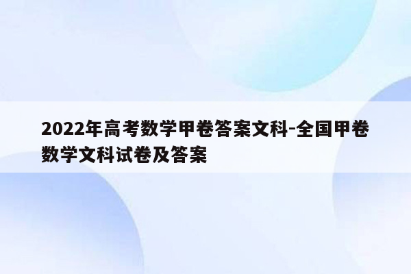 2022年高考数学甲卷答案文科-全国甲卷数学文科试卷及答案