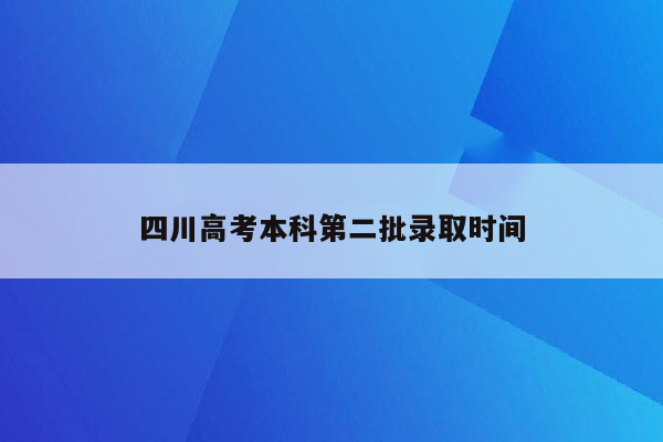 四川高考本科第二批录取时间