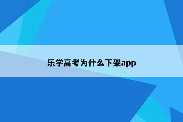 乐学高考为什么下架app
