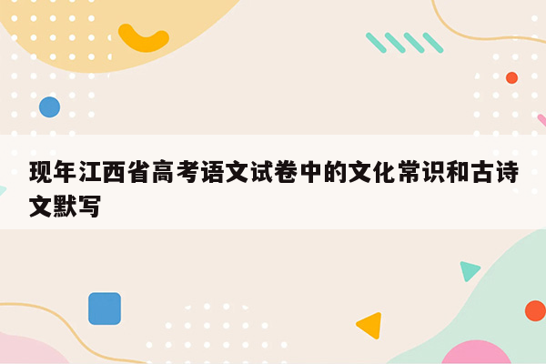 现年江西省高考语文试卷中的文化常识和古诗文默写