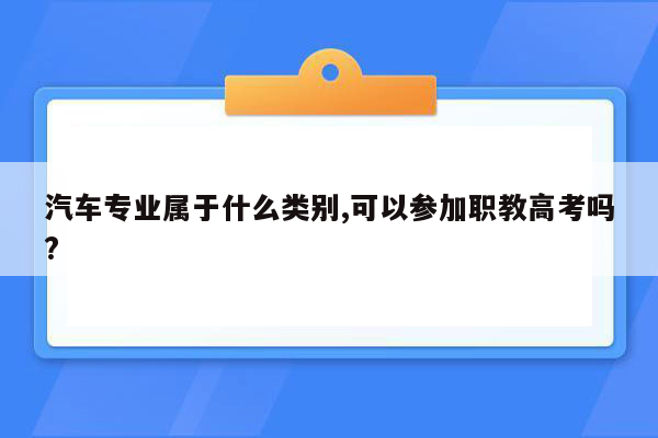 汽车专业属于什么类别,可以参加职教高考吗?