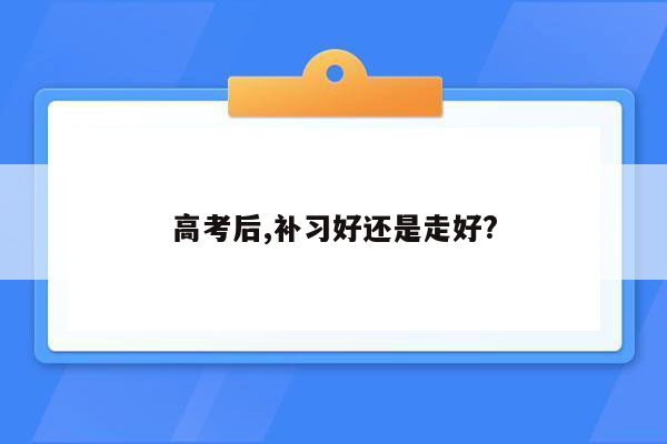 高考后,补习好还是走好?