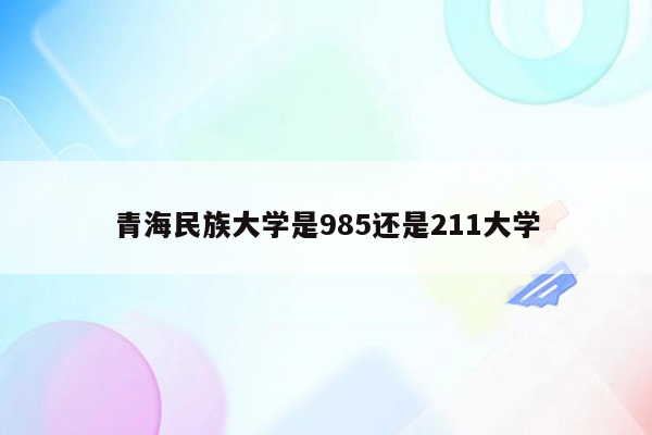 青海民族大学是985还是211大学