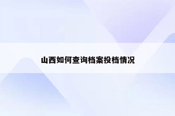 山西如何查询档案投档情况
