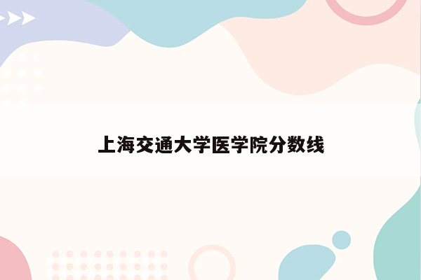 上海交通大学医学院分数线