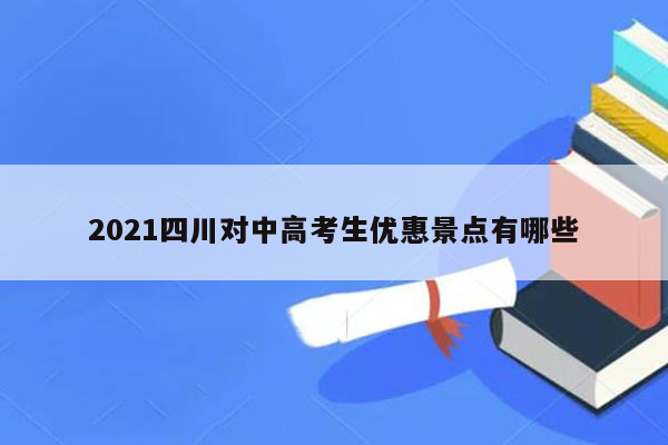 2021四川对中高考生优惠景点有哪些