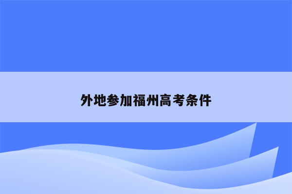外地参加福州高考条件