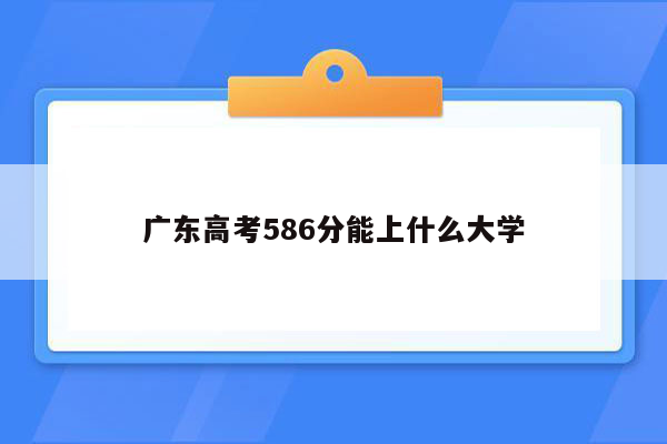 广东高考586分能上什么大学