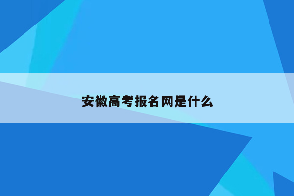 安徽高考报名网是什么