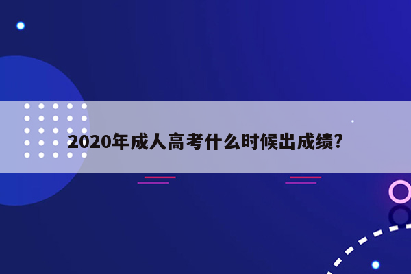 2020年成人高考什么时候出成绩?