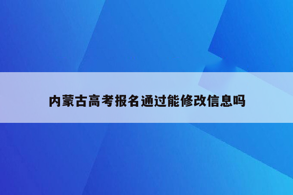 内蒙古高考报名通过能修改信息吗