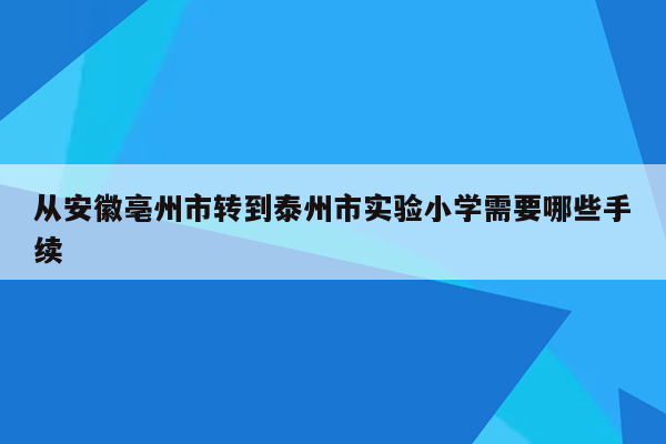 从安徽亳州市转到泰州市实验小学需要哪些手续