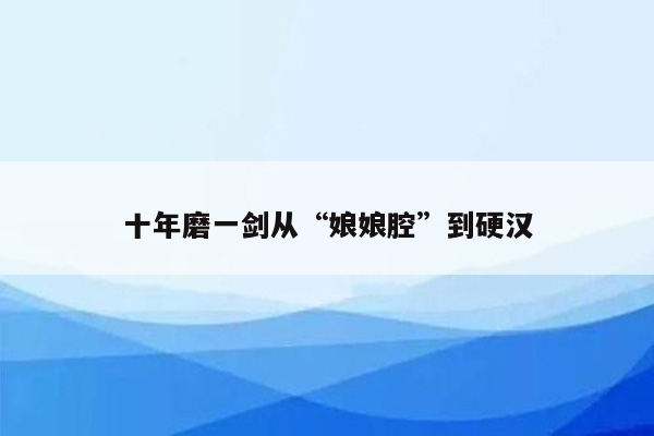 十年磨一剑从“娘娘腔”到硬汉