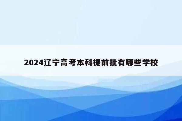 2024辽宁高考本科提前批有哪些学校