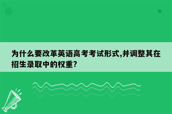为什么要改革英语高考考试形式,并调整其在招生录取中的权重?