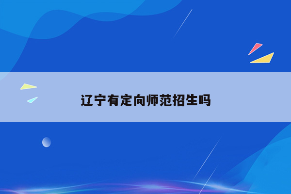 辽宁有定向师范招生吗