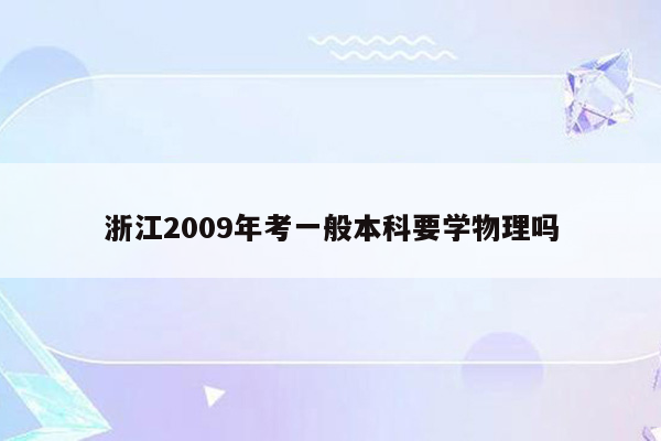 浙江2009年考一般本科要学物理吗