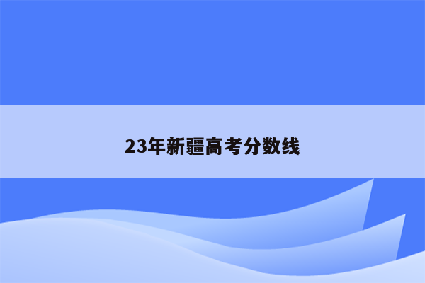 23年新疆高考分数线