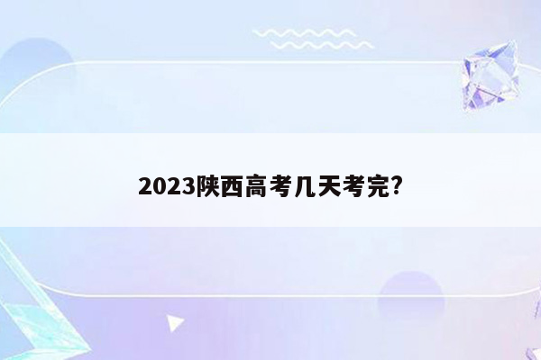 2023陕西高考几天考完?