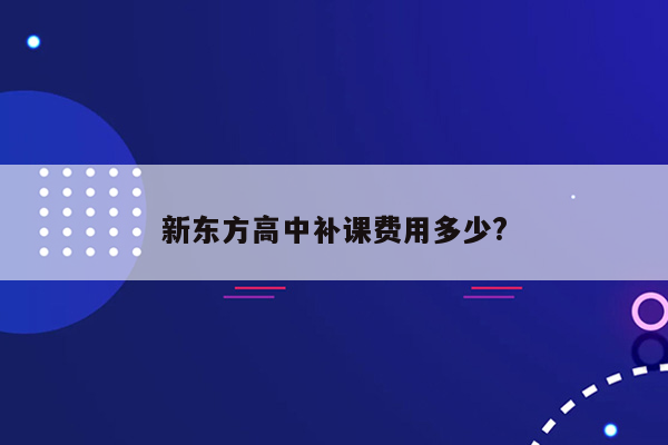 新东方高中补课费用多少?