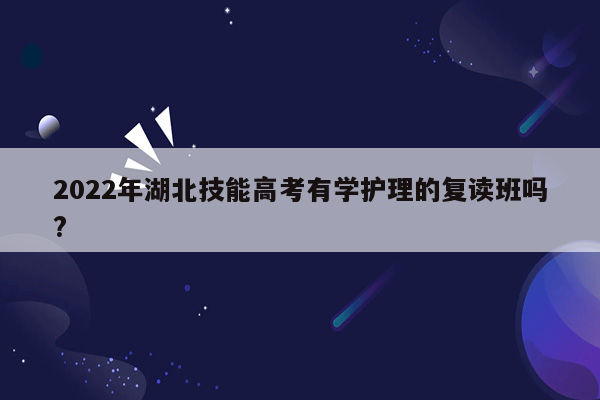2022年湖北技能高考有学护理的复读班吗?