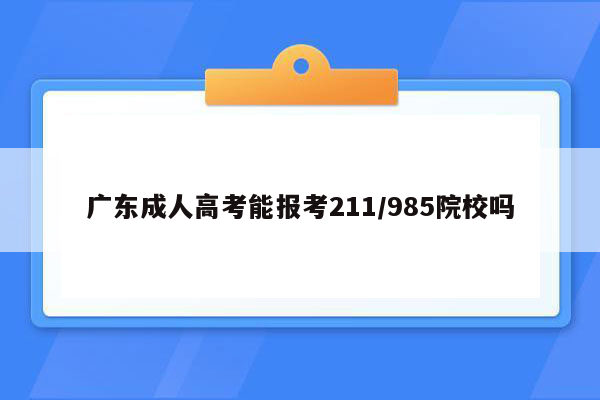 广东成人高考能报考211/985院校吗