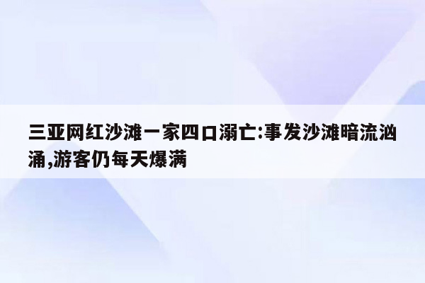 三亚网红沙滩一家四口溺亡:事发沙滩暗流汹涌,游客仍每天爆满