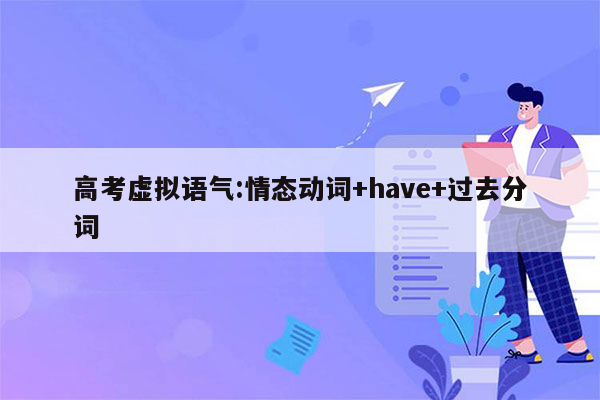 高考虚拟语气:情态动词+have+过去分词