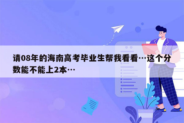 请08年的海南高考毕业生帮我看看…这个分数能不能上2本…