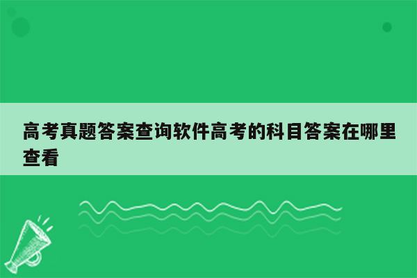 高考真题答案查询软件高考的科目答案在哪里查看