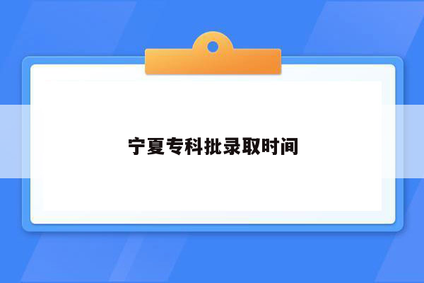 宁夏专科批录取时间
