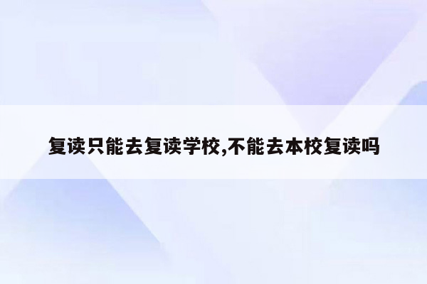 复读只能去复读学校,不能去本校复读吗