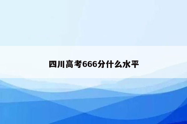 四川高考666分什么水平