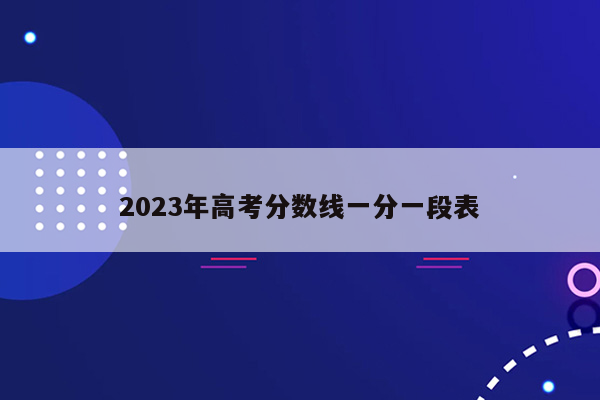 2023年高考分数线一分一段表
