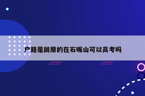 户籍是固原的在石嘴山可以高考吗