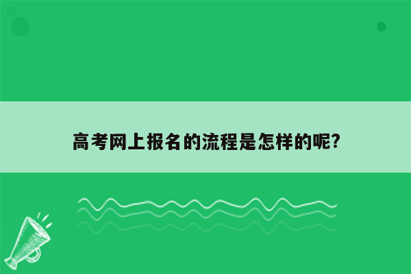 高考网上报名的流程是怎样的呢?