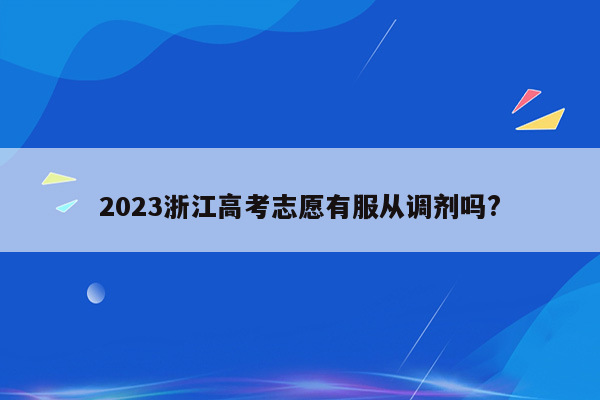 2023浙江高考志愿有服从调剂吗?