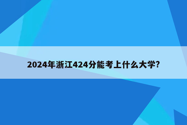 2024年浙江424分能考上什么大学?