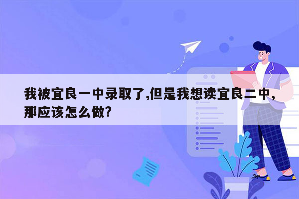 我被宜良一中录取了,但是我想读宜良二中,那应该怎么做?