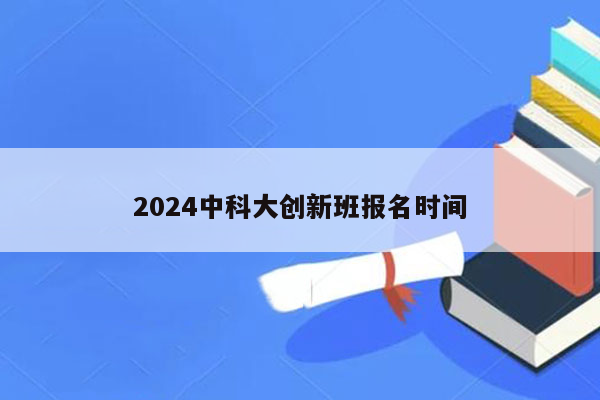 2024中科大创新班报名时间