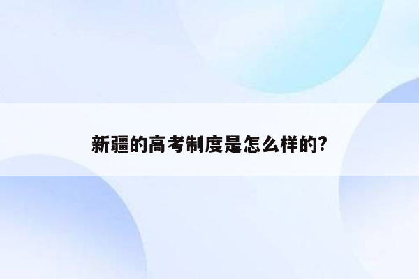 新疆的高考制度是怎么样的?