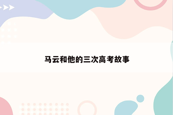 马云和他的三次高考故事
