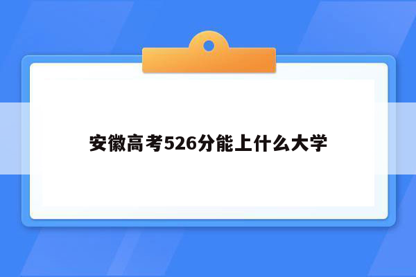 安徽高考526分能上什么大学
