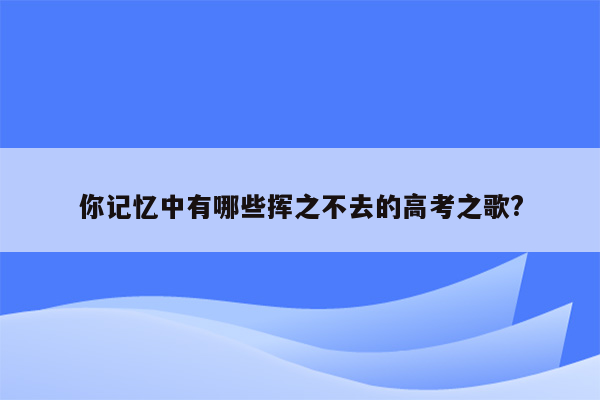 你记忆中有哪些挥之不去的高考之歌?