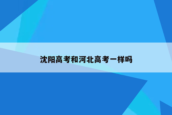 沈阳高考和河北高考一样吗