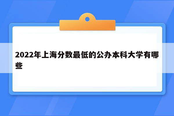 2022年上海分数最低的公办本科大学有哪些